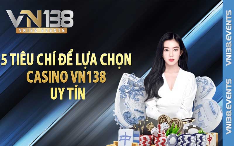 5 tiêu chí để lựa chọn casino Vn138 uy tín