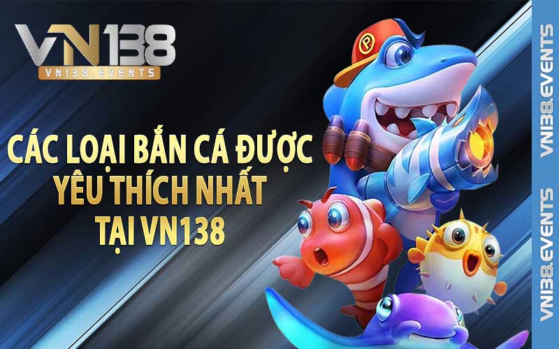 Các loại bắn cá được yêu thích nhất tại vn138