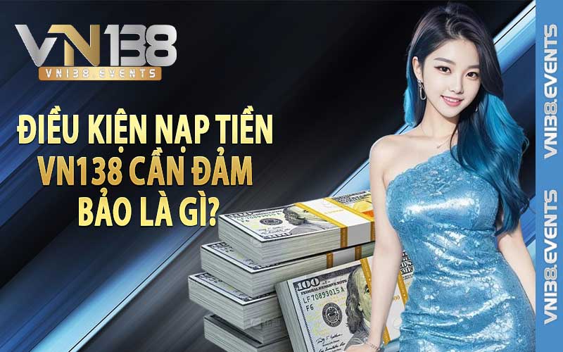 Điều kiện nạp tiền Vn138 cần đảm bảo là gì?