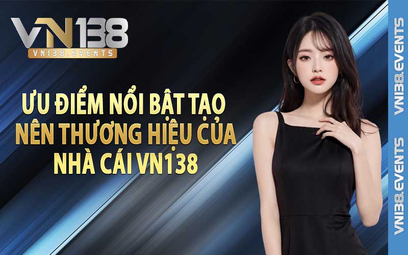 Ưu điểm nổi bật tạo nên thương hiệu của nhà cái vn138